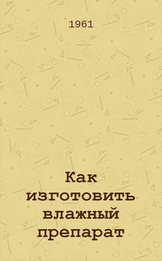 Как изготовить влажный препарат : (Метод. пособие для руководителей зоол. кружков, пионервожатых и юннатов)