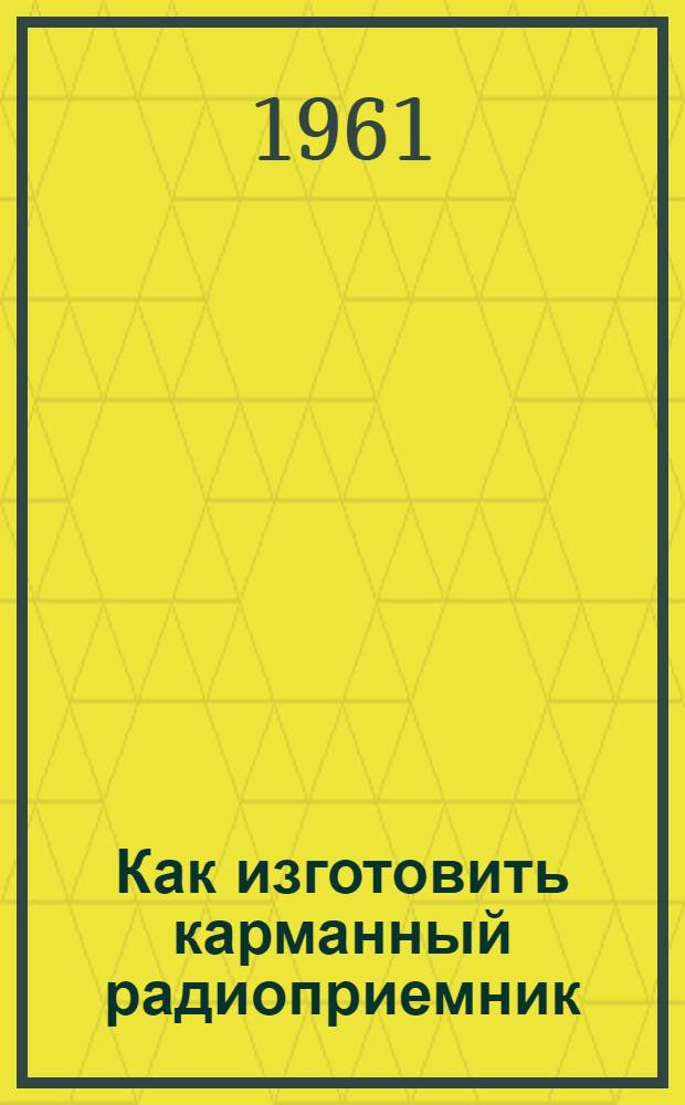 Как изготовить карманный радиоприемник : Метод. пособие