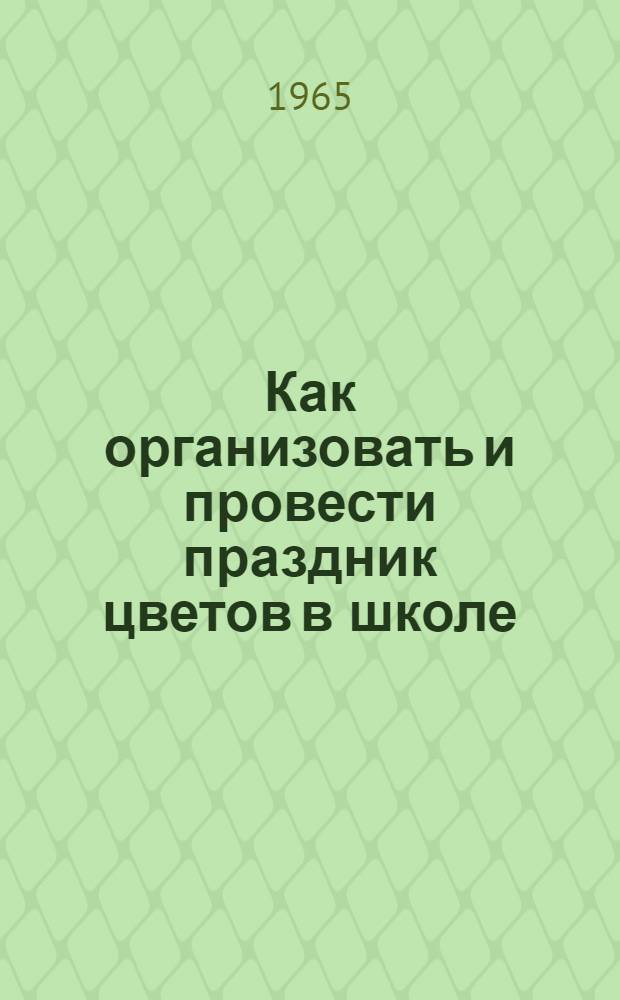 Как организовать и провести праздник цветов в школе : (Метод. материал)