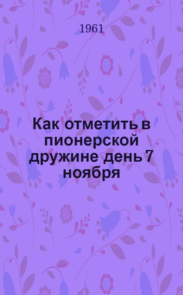 Как отметить в пионерской дружине день 7 ноября : (Рекомендация)