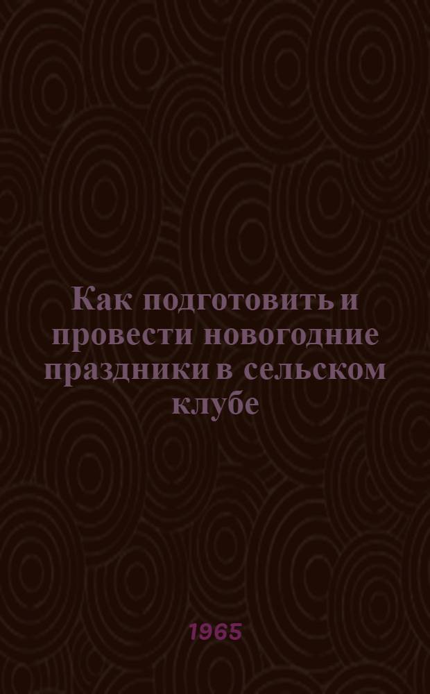 Как подготовить и провести новогодние праздники в сельском клубе : (Метод. советы)