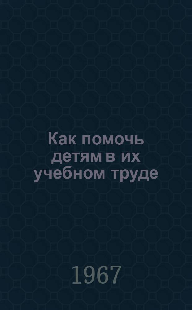 Как помочь детям в их учебном труде : Беседы