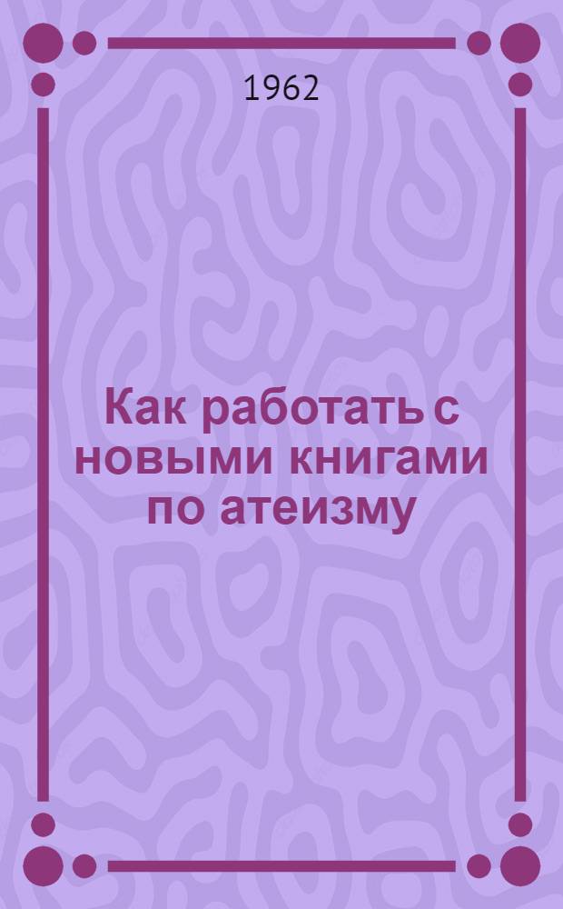 Как работать с новыми книгами по атеизму : Метод. материалы