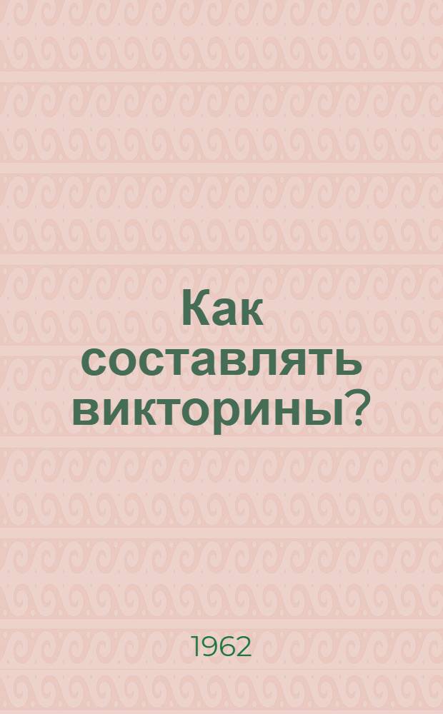 Как составлять викторины? : (Метод. указания пионерским вожатым)