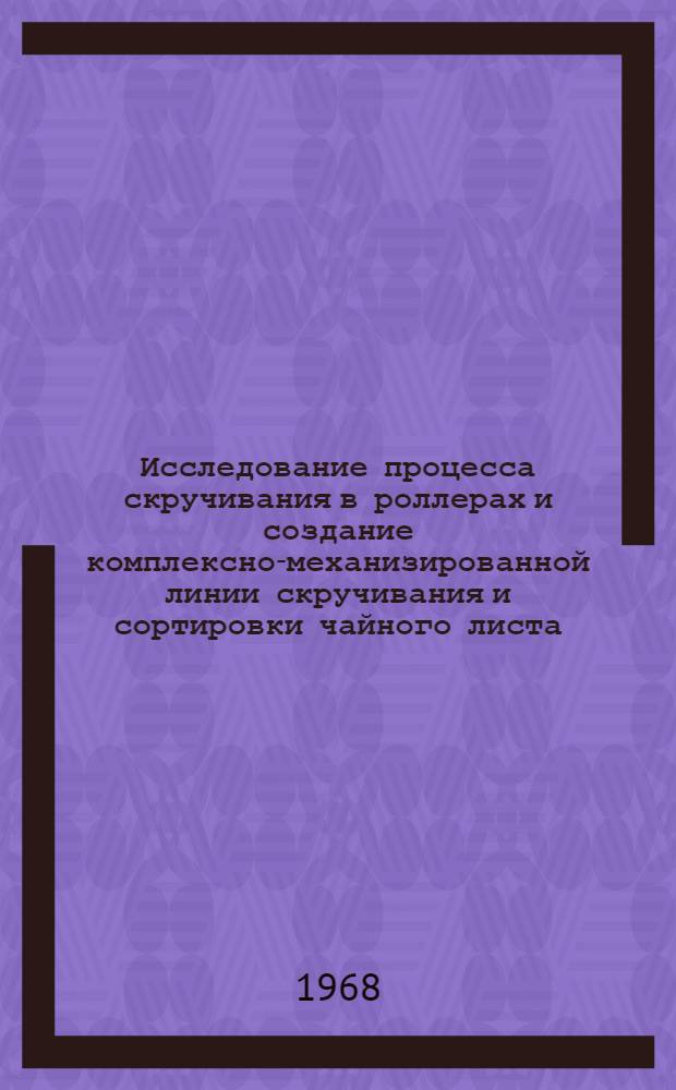 Исследование процесса скручивания в роллерах и создание комплексно-механизированной линии скручивания и сортировки чайного листа : Автореферат дис. на соискание учен. степени д-ра техн. наук : (175)