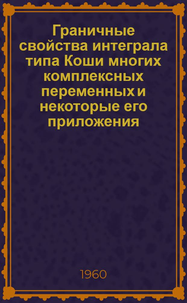 Граничные свойства интеграла типа Коши многих комплексных переменных и некоторые его приложения : Автореферат дис. на соискание учен. степени кандидата физ.-мат. наук