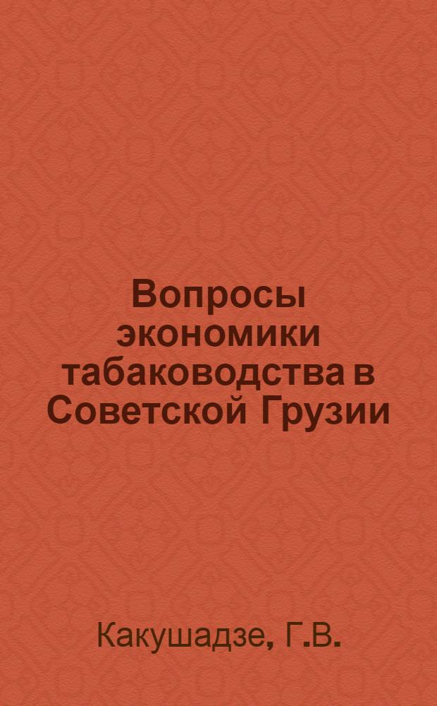 Вопросы экономики табаководства в Советской Грузии : Автореферат дис. на соискание учен. степени кандидата экон. наук