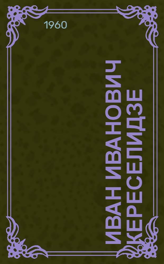 Иван Иванович Кереселидзе : (Жизнь, обществ. деятельность и творчество) : Автореферат дис. работы на соискание учен. степени кандидата филол. наук
