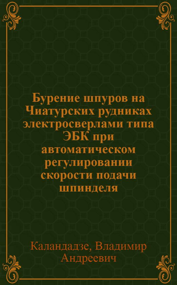 Бурение шпуров на Чиатурских рудниках электросверлами типа ЭБК при автоматическом регулировании скорости подачи шпинделя : Автореферат дис. на соискание учен. степени кандидата техн. наук