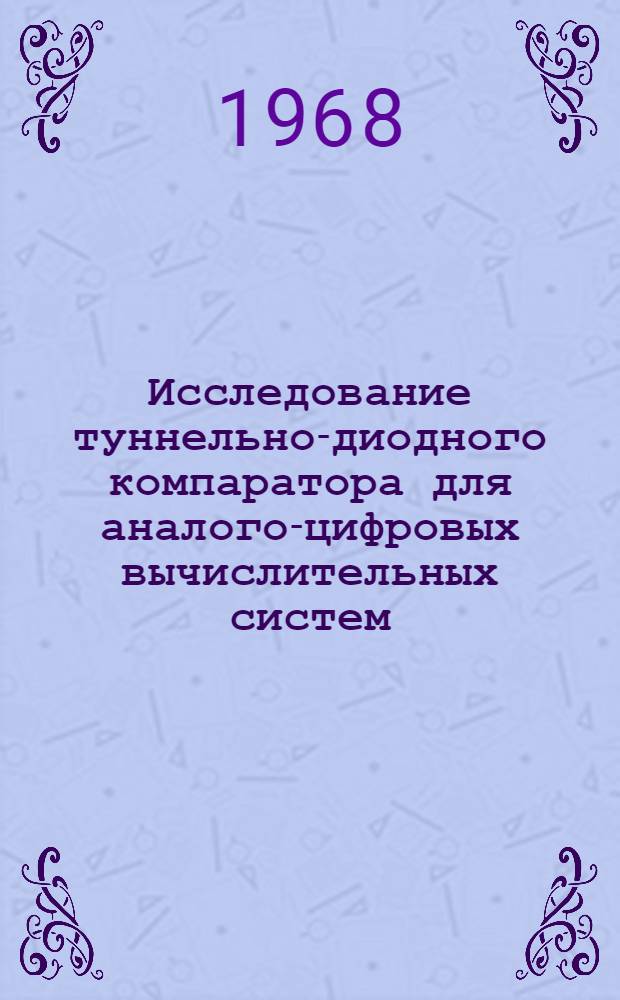 Исследование туннельно-диодного компаратора для аналого-цифровых вычислительных систем : Автореферат дис. на соискание учен. степени канд. техн. наук : (253)