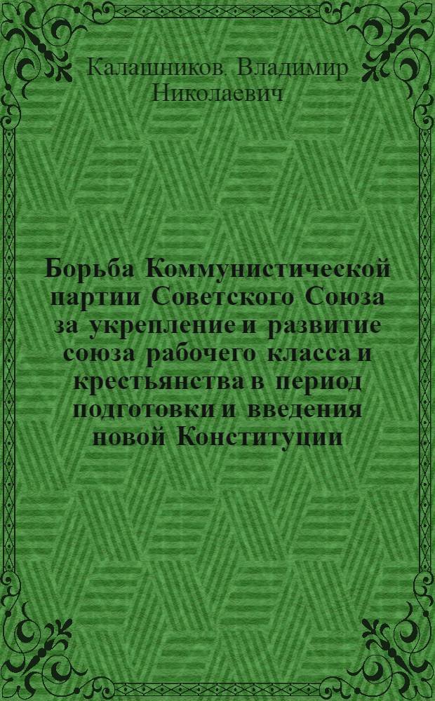 Борьба Коммунистической партии Советского Союза за укрепление и развитие союза рабочего класса и крестьянства в период подготовки и введения новой Конституции (1935-1937 гг.) : Автореферат дис. на соискание учен. степени кандидата ист. наук