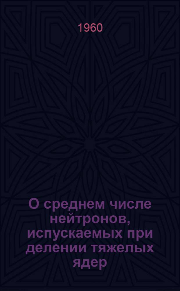 О среднем числе нейтронов, испускаемых при делении тяжелых ядер : Автореферат дис. на соискание учен. степени доктора физ.-мат. наук