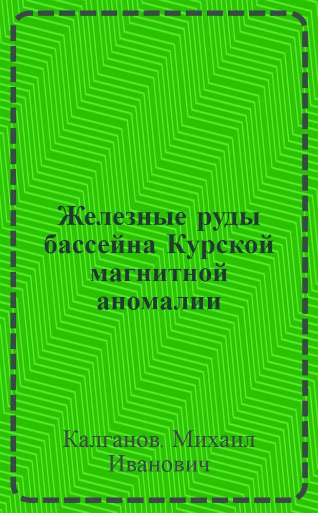 Железные руды бассейна Курской магнитной аномалии : (Стенограмма лекции, прочит. на Всесоюз. совещании руководителей секций геол.-геогр. наук)