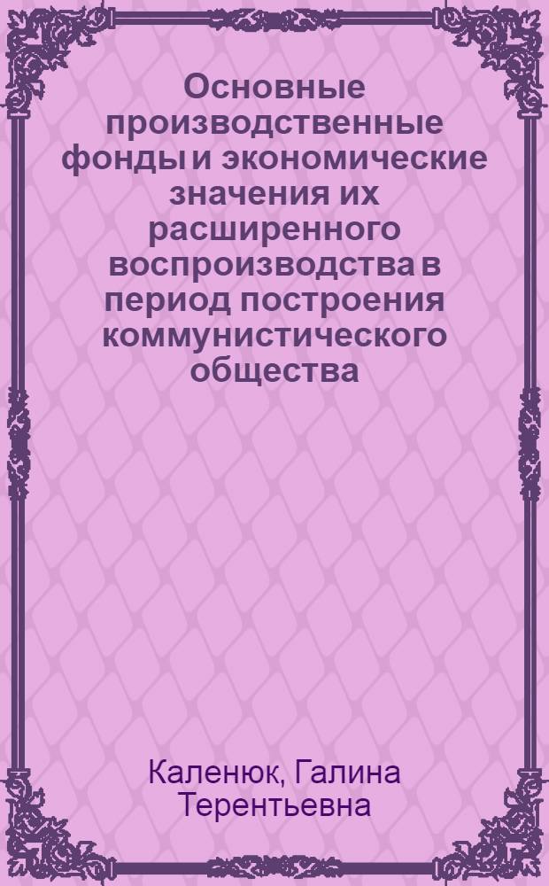 Основные производственные фонды и экономические значения их расширенного воспроизводства в период построения коммунистического общества : Автореферат дис. на соискание учен. степени канд. экон. наук