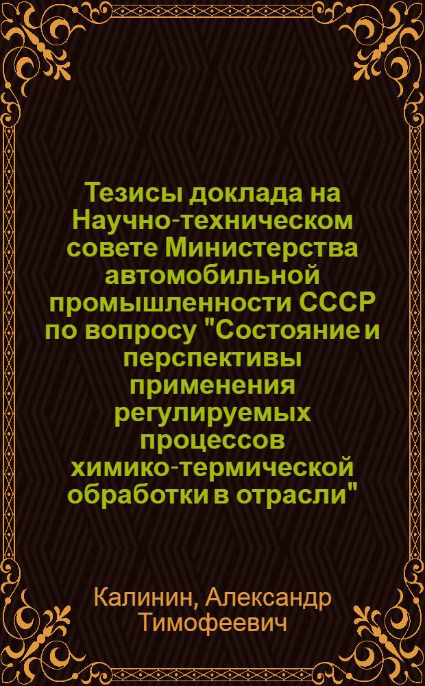 Тезисы доклада на Научно-техническом совете Министерства автомобильной промышленности СССР по вопросу "Состояние и перспективы применения регулируемых процессов химико-термической обработки в отрасли" : (Цементация и нитроцементация)