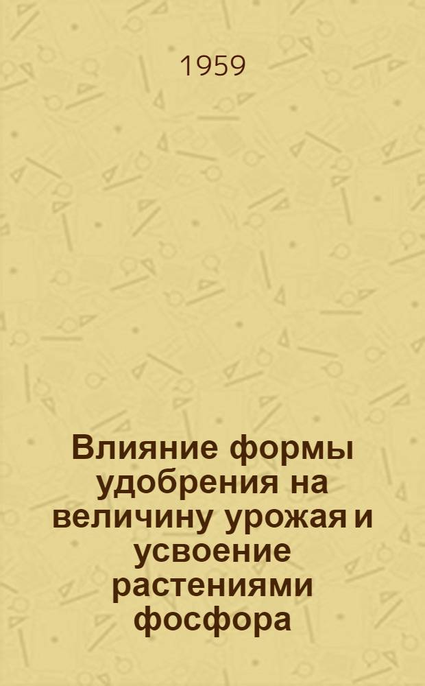 Влияние формы удобрения на величину урожая и усвоение растениями фосфора : Автореферат дис. на соискание учен. степени кандидата с.-х. наук