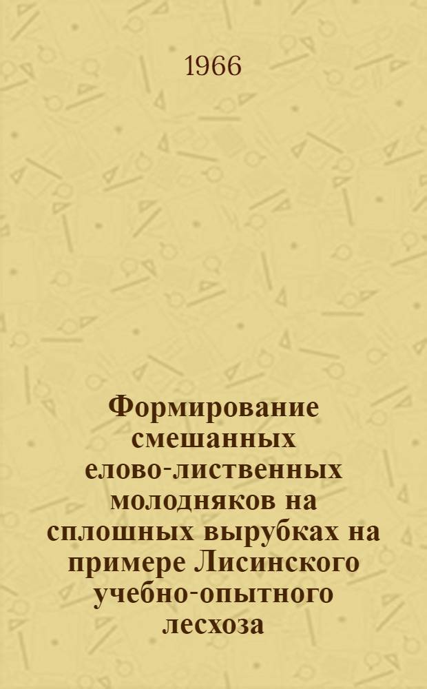 Формирование смешанных елово-лиственных молодняков на сплошных вырубках на примере Лисинского учебно-опытного лесхоза : Автореферат дис. на соискание учен. степени канд. с.-х. наук