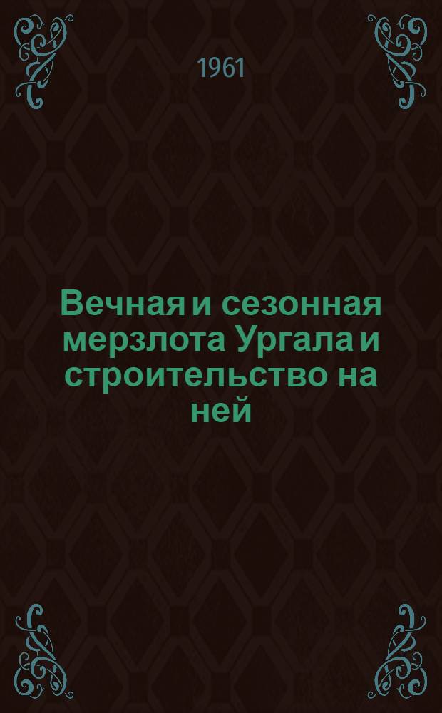 Вечная и сезонная мерзлота Ургала и строительство на ней : Автореферат дис. на соискание учен. степени кандидата техн. наук