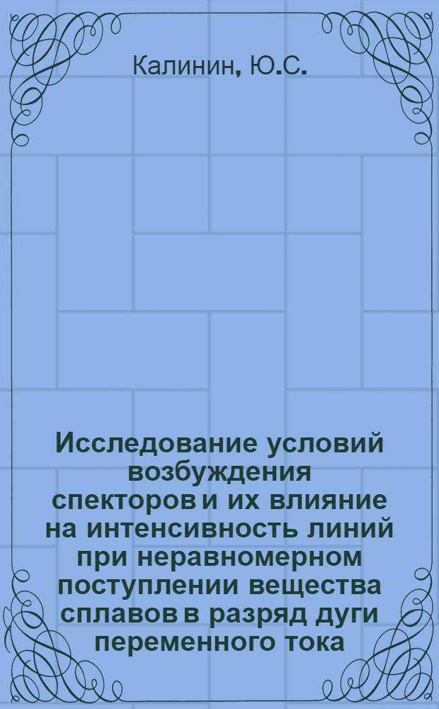 Исследование условий возбуждения спекторов и их влияние на интенсивность линий при неравномерном поступлении вещества сплавов в разряд дуги переменного тока : Автореферат дис., представл. на соискание учен. степени кандидата техн. наук