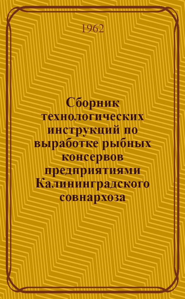 Сборник технологических инструкций по выработке рыбных консервов предприятиями Калининградского совнархоза