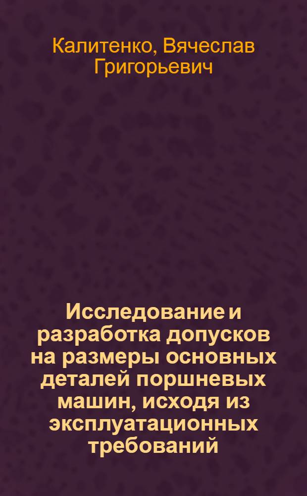Исследование и разработка допусков на размеры основных деталей поршневых машин, исходя из эксплуатационных требований : Автореферат дис. на соискание учен. степени кандидата техн. наук