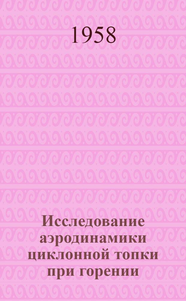 Исследование аэродинамики циклонной топки при горении : Автореферат дис. на соискание учен. степени кандидата техн. наук