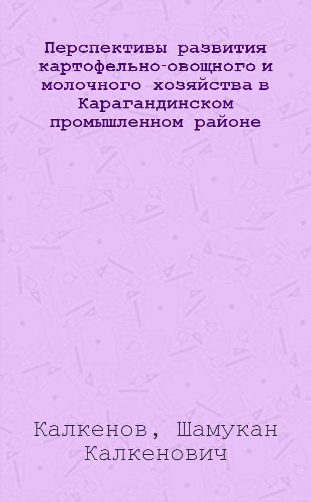 Перспективы развития картофельно-овощного и молочного хозяйства в Карагандинском промышленном районе : Автореферат дис. на соискание учен. степени канд. экон. наук : (594)