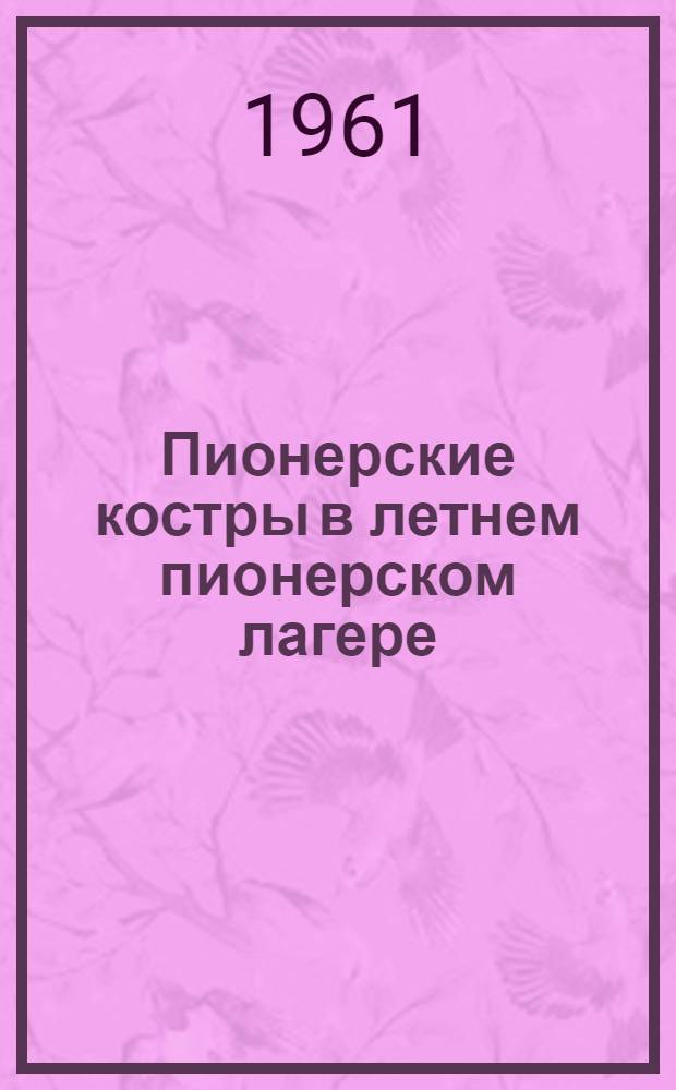 Пионерские костры в летнем пионерском лагере : (Из опыта работы летних лагерей в пос. Сиверская г. Ленинграда)