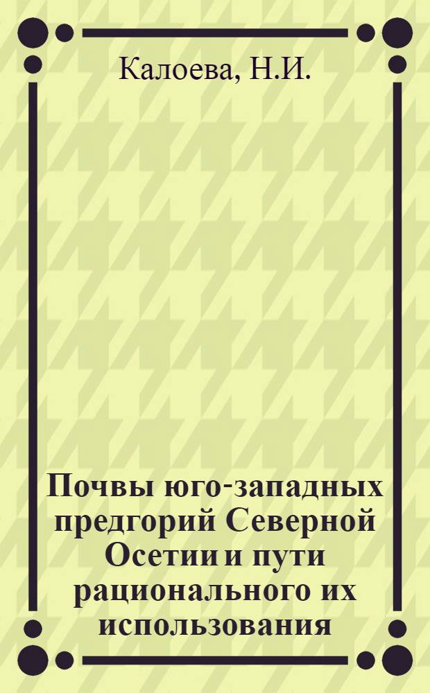 Почвы юго-западных предгорий Северной Осетии и пути рационального их использования : Автореферат дис. на соискание учен. степени канд. с.-х. наук : (532)