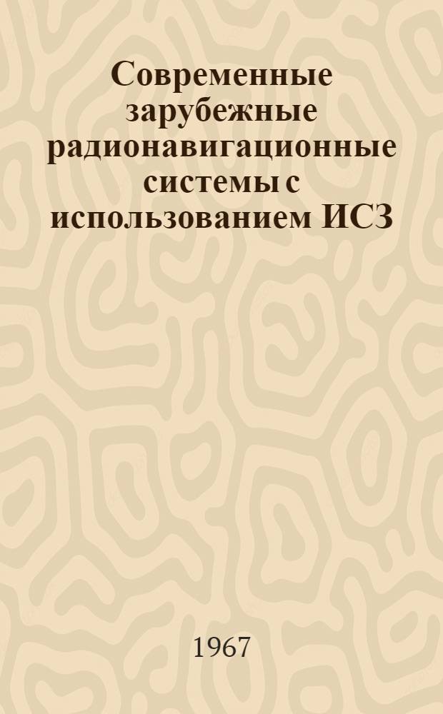 Современные зарубежные радионавигационные системы с использованием ИСЗ : (По материалам иностр. печати за 1962-1966 гг.)