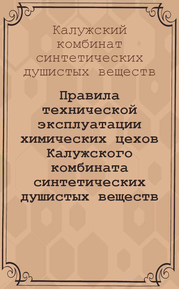 Правила технической эксплуатации химических цехов Калужского комбината синтетических душистых веществ : Утв. 16/IX 1960