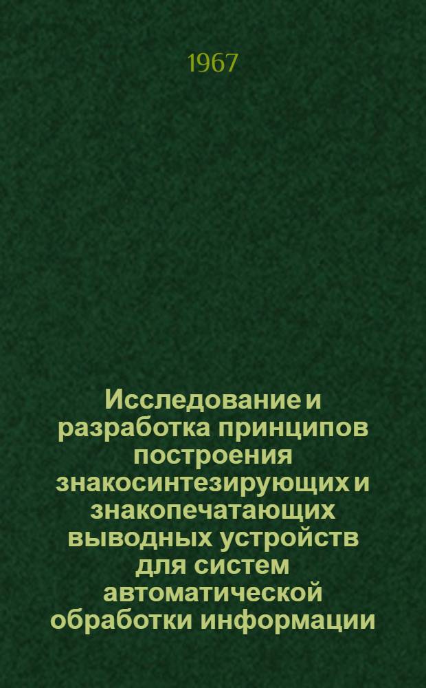 Исследование и разработка принципов построения знакосинтезирующих и знакопечатающих выводных устройств для систем автоматической обработки информации : Автореферат дис. на соискание учен. степени канд. техн. наук
