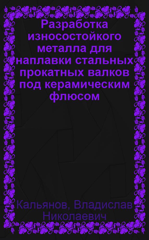 Разработка износостойкого металла для наплавки стальных прокатных валков под керамическим флюсом : Автореферат дис. на соискание учен. степени кандидата техн. наук