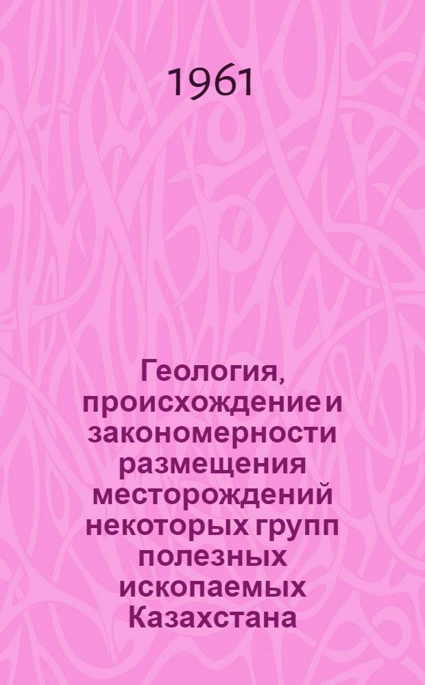 Геология, происхождение и закономерности размещения месторождений некоторых групп полезных ископаемых Казахстана, Средней Азии, Горного Алтая и Коми АССР : Доклад на соискание учен. степени кандидата геол.-минерал. наук по совокупности опубл. работ
