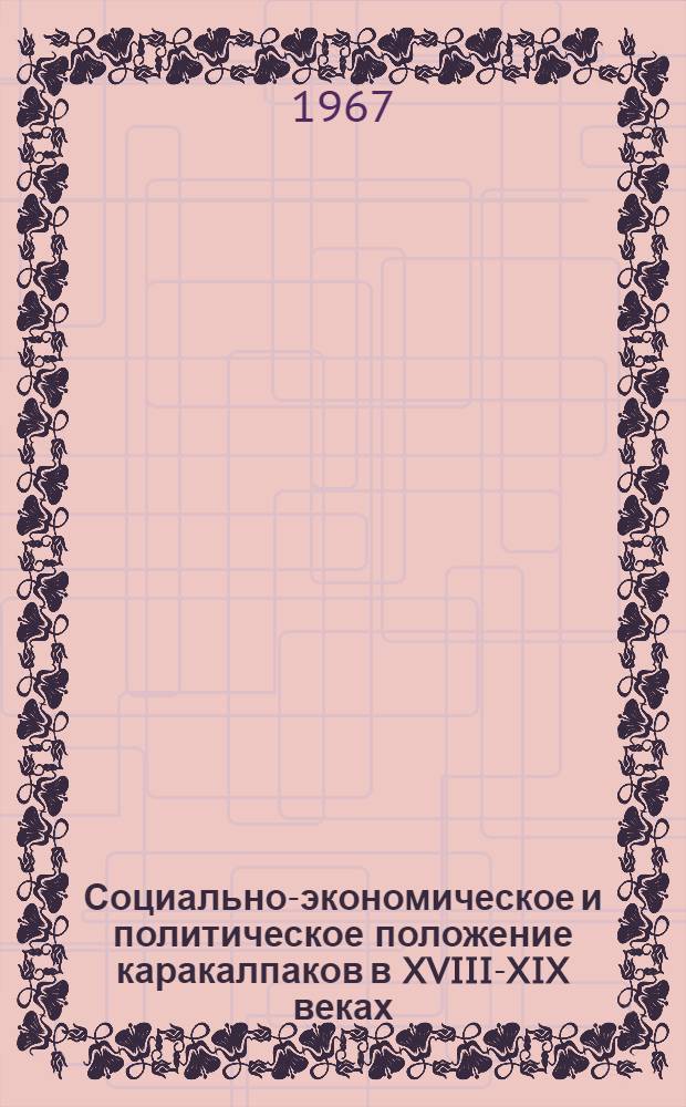 Социально-экономическое и политическое положение каракалпаков в XVIII-XIX веках : Автореферат дис. на соискание учен. степени д-ра ист. наук