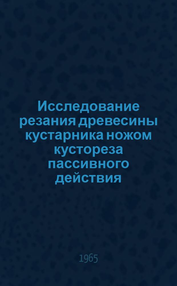 Исследование резания древесины кустарника ножом кустореза пассивного действия : Автореферат дис. на соискание учен. степени кандидата техн. наук