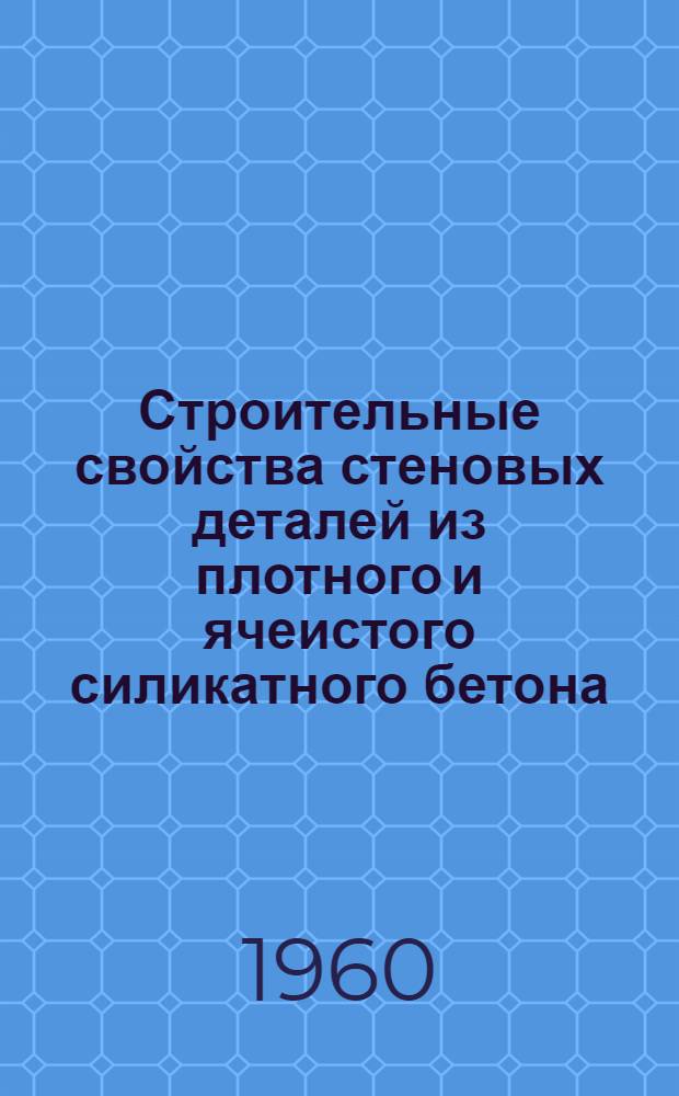 Строительные свойства стеновых деталей из плотного и ячеистого силикатного бетона : (Доклад к Семинару по обмену передовым опытом в производстве и применении изделий из силикатобетона)