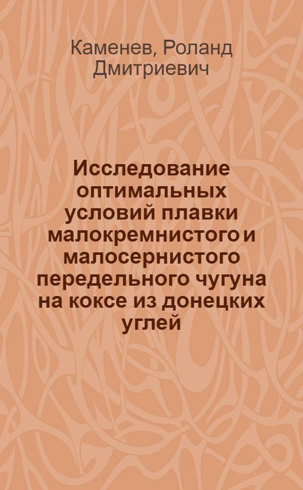 Исследование оптимальных условий плавки малокремнистого и малосернистого передельного чугуна на коксе из донецких углей : Автореферат дис. на соискание учен. степени канд. техн. наук : (321)