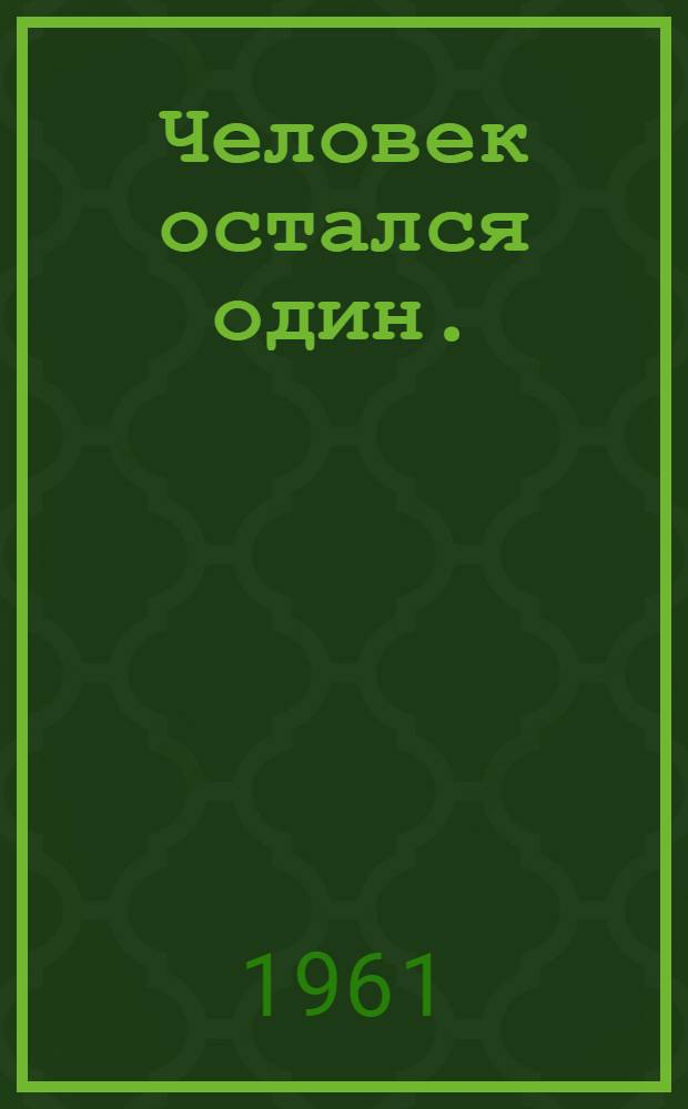 Человек остался один. (Паутина) : Драм. повесть в 3 ч