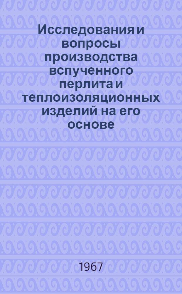 Исследования и вопросы производства вспученного перлита и теплоизоляционных изделий на его основе