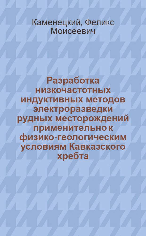 Разработка низкочастотных индуктивных методов электроразведки рудных месторождений применительно к физико-геологическим условиям Кавказского хребта : Автореферат дис. на соискание учен. степени кандидата техн. наук