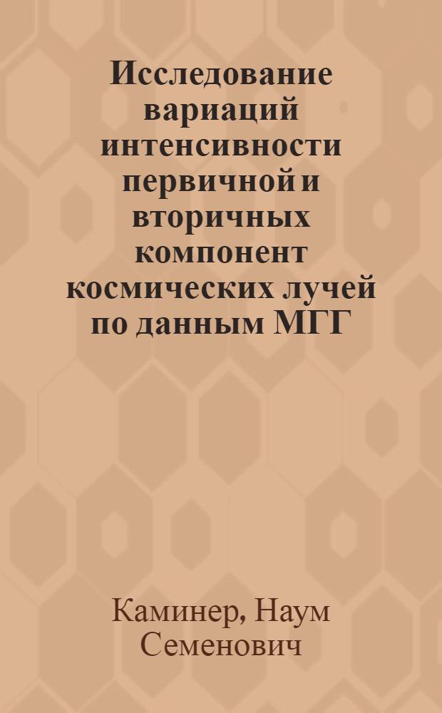 Исследование вариаций интенсивности первичной и вторичных компонент космических лучей по данным МГГ : Автореферат дис. на соискание учен. степени кандидата физ.-мат. наук