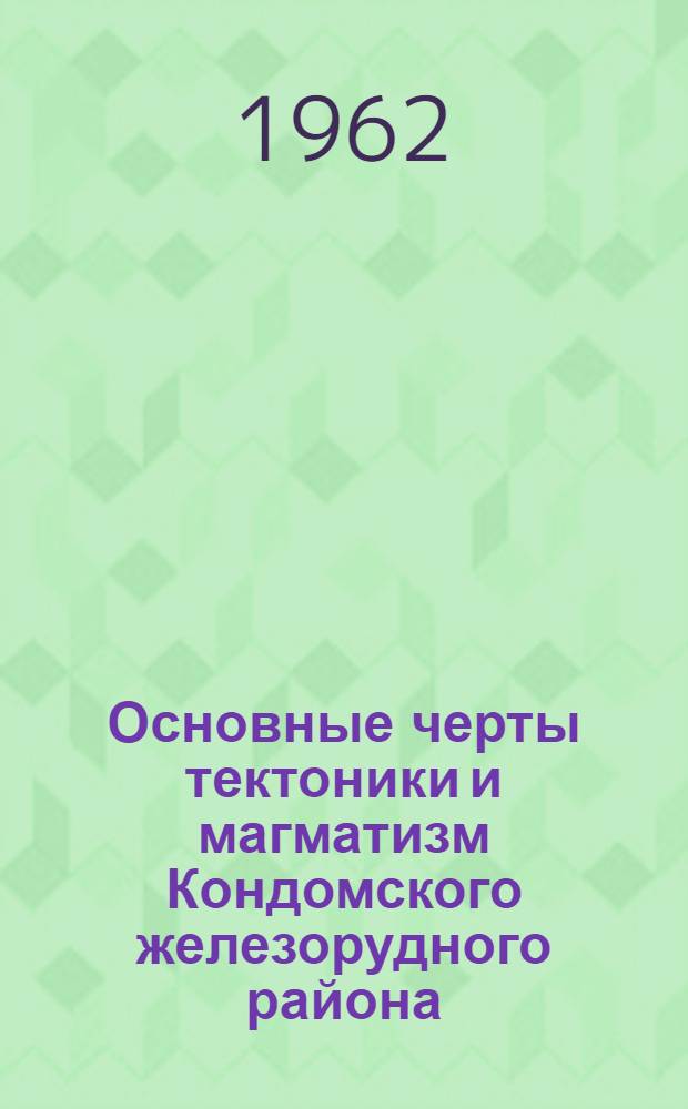 Основные черты тектоники и магматизм Кондомского железорудного района : Автореферат дис. на соискание учен. степени кандидата геол.-минерал. наук