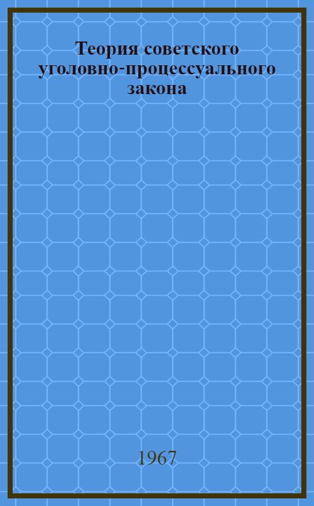 Теория советского уголовно-процессуального закона : Автореферат дис. на соискание учен. степени д-ра юрид. наук