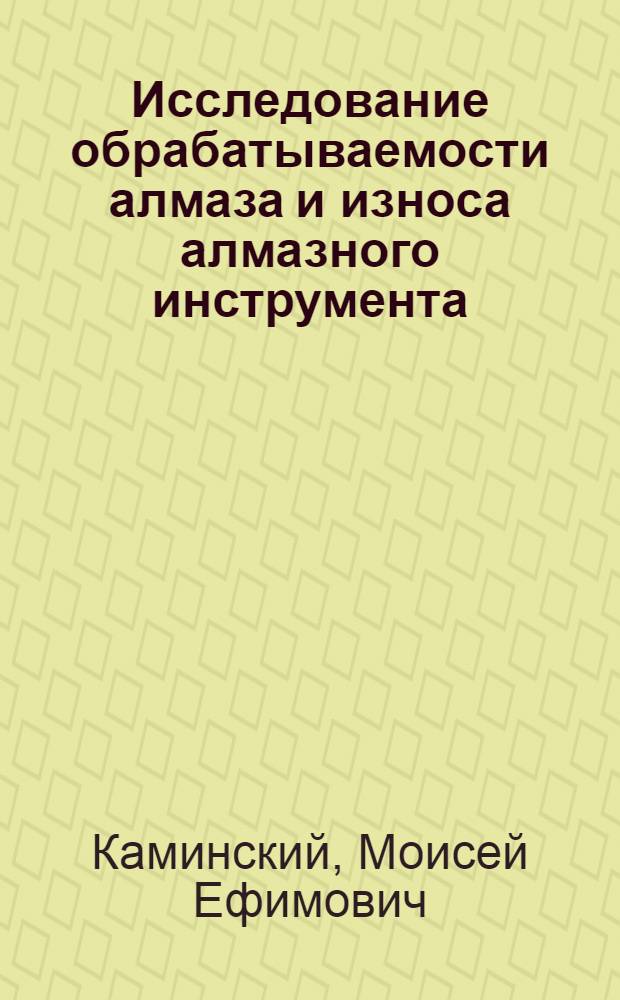 Исследование обрабатываемости алмаза и износа алмазного инструмента : Автореферат дис. на соискание учен. степени канд. техн. наук