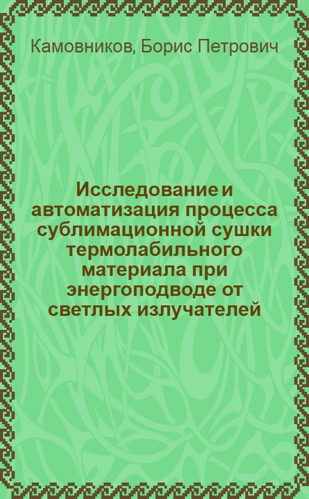 Исследование и автоматизация процесса сублимационной сушки термолабильного материала при энергоподводе от светлых излучателей : Автореферат дис. на соискание учен. степени канд. техн. наук