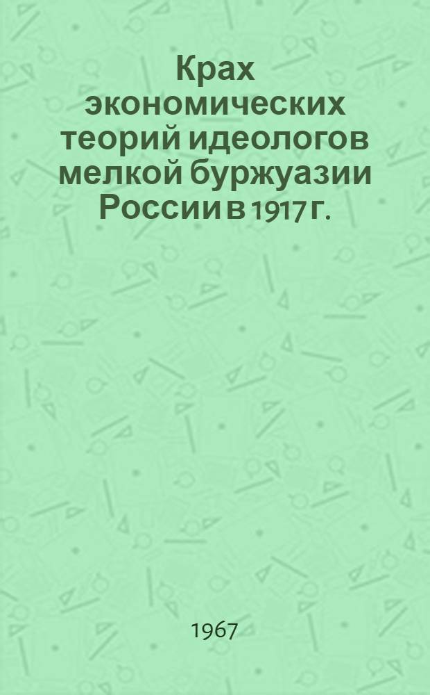 Крах экономических теорий идеологов мелкой буржуазии России в 1917 г. : Автореферат дис. на соискание учен. степени канд. экон. наук