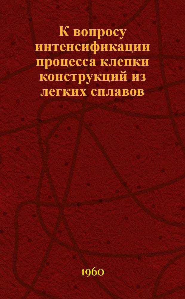 К вопросу интенсификации процесса клепки конструкций из легких сплавов : Автореферат дис., представл. на соискание учен. степени кандидата техн. наук