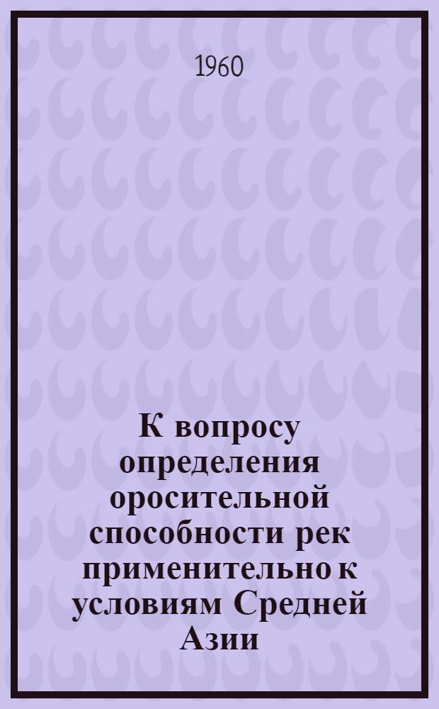 К вопросу определения оросительной способности рек применительно к условиям Средней Азии : Автореферат дис., представл. на соискание учен. степени кандидата техн. наук