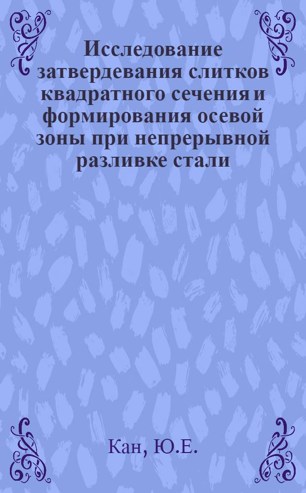 Исследование затвердевания слитков квадратного сечения и формирования осевой зоны при непрерывной разливке стали : Автореферат дис. на соискание учен. степени кандидата техн. наук